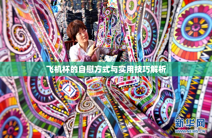 飞机杯的自慰方式与实用技巧解析