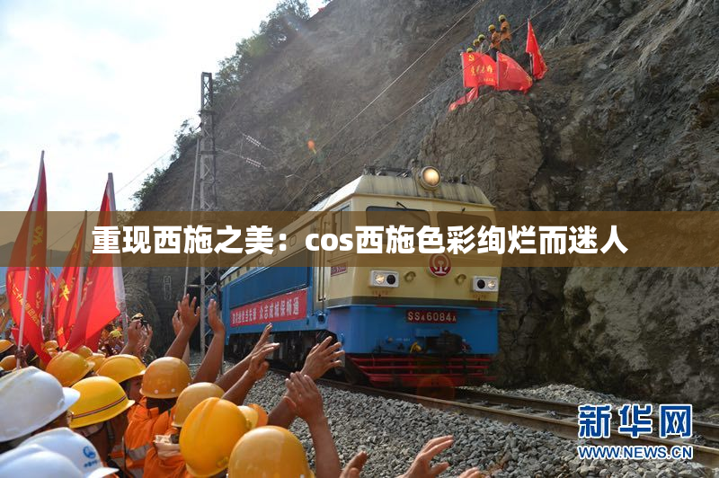 重现西施之美：cos西施色彩绚烂而迷人