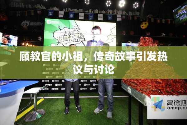 顾教官的小祖，传奇故事引发热议与讨论