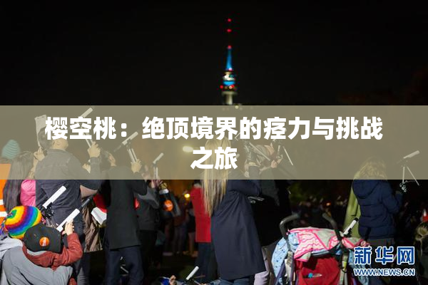 樱空桃：绝顶境界的痉力与挑战之旅