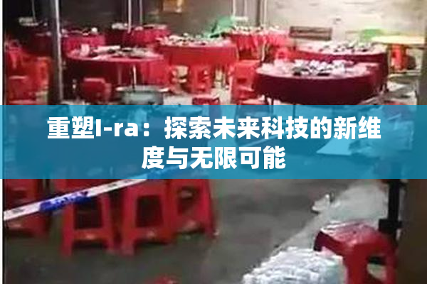 重塑I-ra：探索未来科技的新维度与无限可能