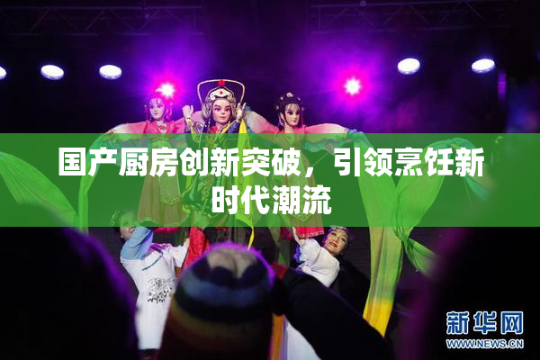 国产厨房创新突破，引领烹饪新时代潮流