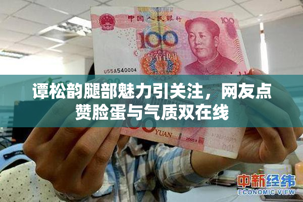 谭松韵腿部魅力引关注，网友点赞脸蛋与气质双在线