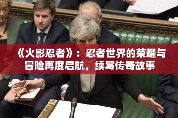 《火影忍者》：忍者世界的荣耀与冒险再度启航，续写传奇故事
