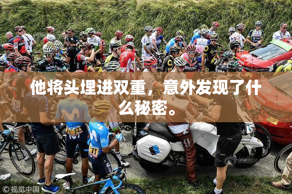 他将头埋进双重，意外发现了什么秘密。