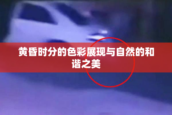 黄昏时分的色彩展现与自然的和谐之美