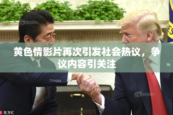 黄色情影片再次引发社会热议，争议内容引关注