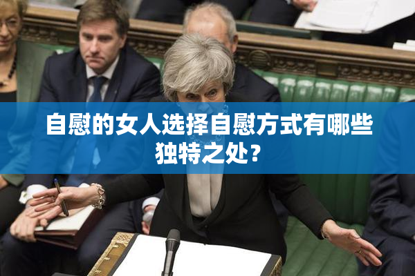 自慰的女人选择自慰方式有哪些独特之处？