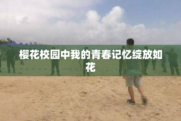 樱花校园中我的青春记忆绽放如花