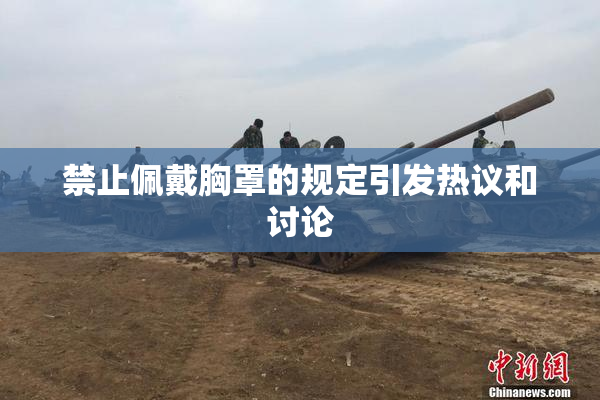禁止佩戴胸罩的规定引发热议和讨论