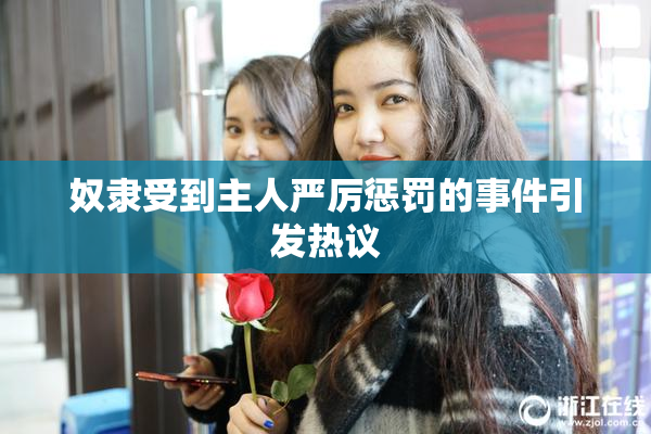 奴隶受到主人严厉惩罚的事件引发热议