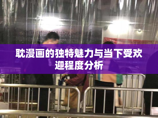 耽漫画的独特魅力与当下受欢迎程度分析