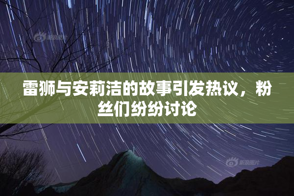雷狮与安莉洁的故事引发热议，粉丝们纷纷讨论