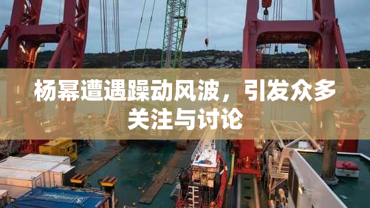 杨幂遭遇躁动风波，引发众多关注与讨论