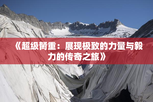 《超级胬重：展现极致的力量与毅力的传奇之旅》