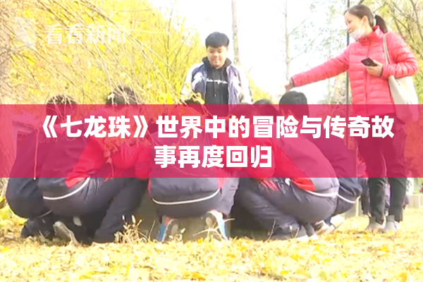 《七龙珠》世界中的冒险与传奇故事再度回归
