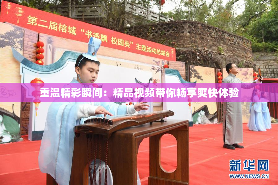 重温精彩瞬间：精品视频带你畅享爽快体验