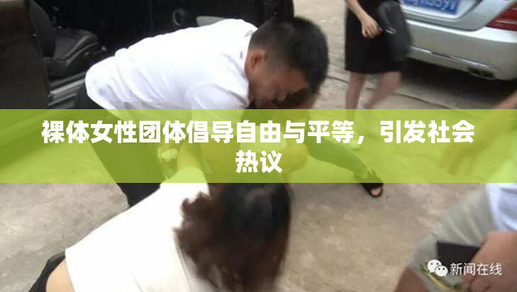 裸体女性团体倡导自由与平等，引发社会热议