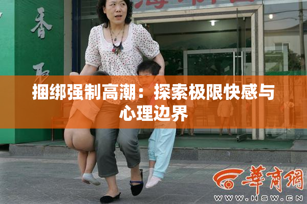 捆绑强制高潮：探索极限快感与心理边界