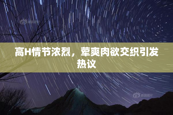 高H情节浓烈，荤爽肉欲交织引发热议