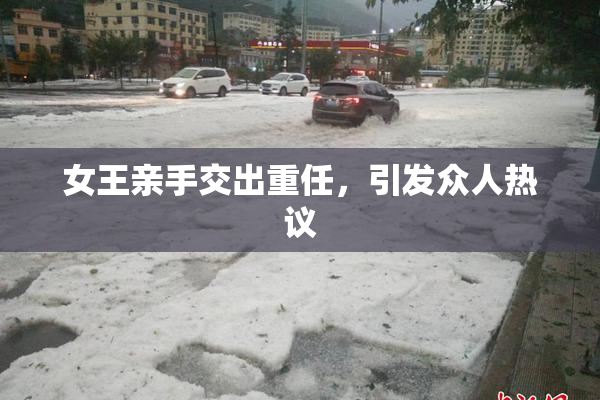 女王亲手交出重任，引发众人热议
