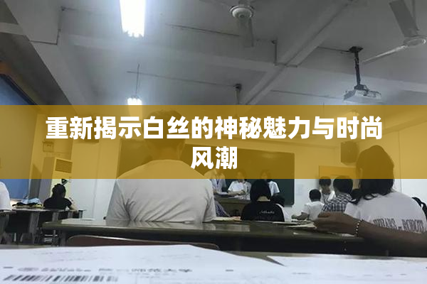 重新揭示白丝的神秘魅力与时尚风潮