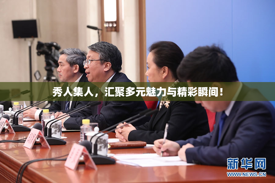 秀人集人，汇聚多元魅力与精彩瞬间！