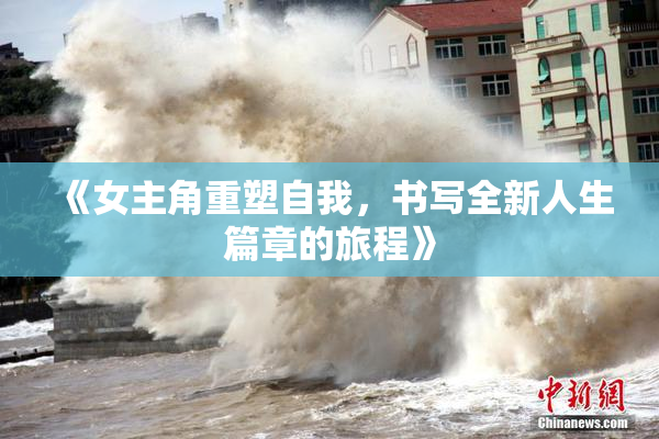 《女主角重塑自我，书写全新人生篇章的旅程》