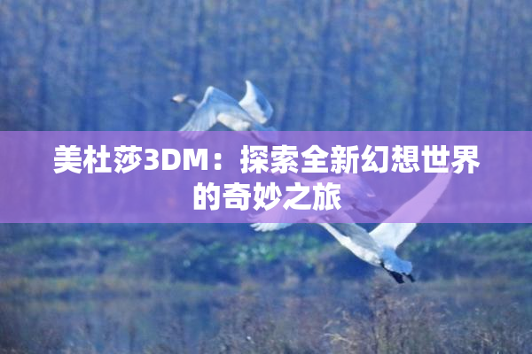 美杜莎3DM：探索全新幻想世界的奇妙之旅