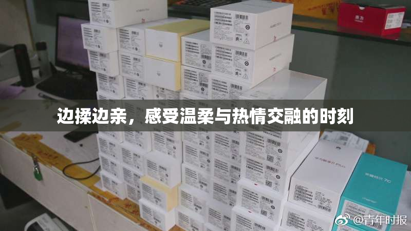 边揉边亲，感受温柔与热情交融的时刻