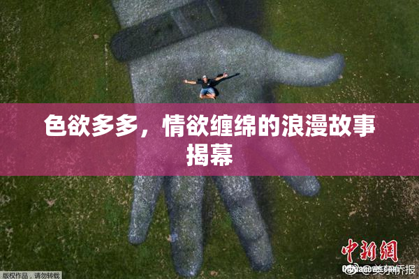 色欲多多，情欲缠绵的浪漫故事揭幕