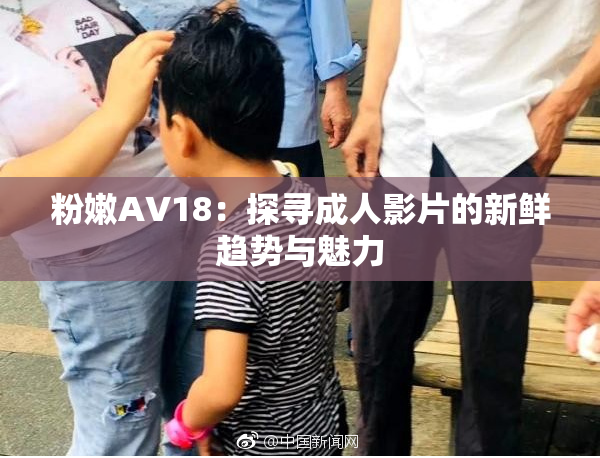 粉嫩AV18：探寻成人影片的新鲜趋势与魅力