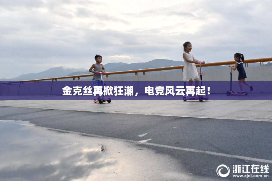 金克丝再掀狂潮，电竞风云再起！