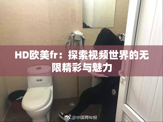 HD欧美fr：探索视频世界的无限精彩与魅力