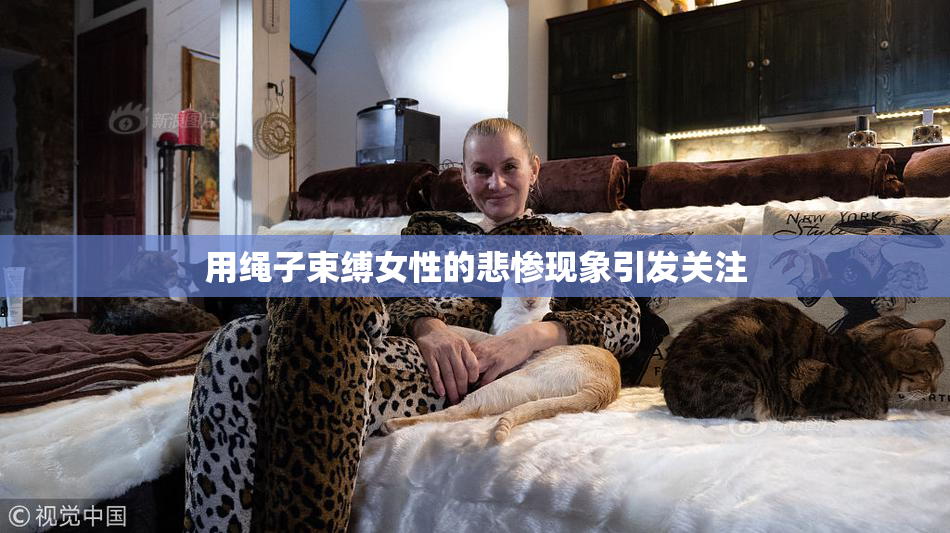 用绳子束缚女性的悲惨现象引发关注