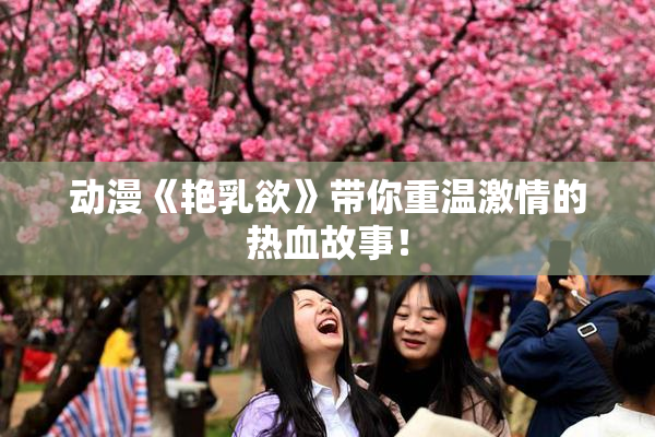 动漫《艳乳欲》带你重温激情的热血故事！