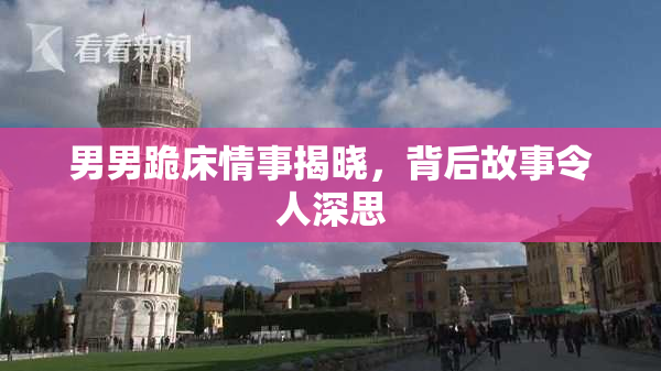 男男跪床情事揭晓，背后故事令人深思