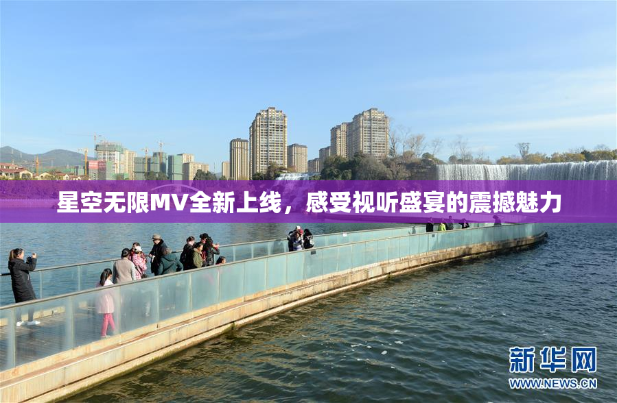 星空无限MV全新上线，感受视听盛宴的震撼魅力