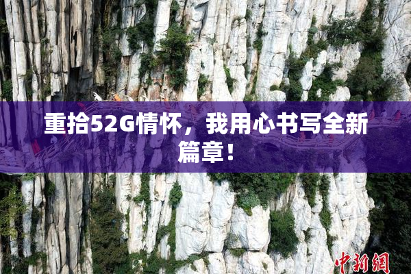 重拾52G情怀，我用心书写全新篇章！