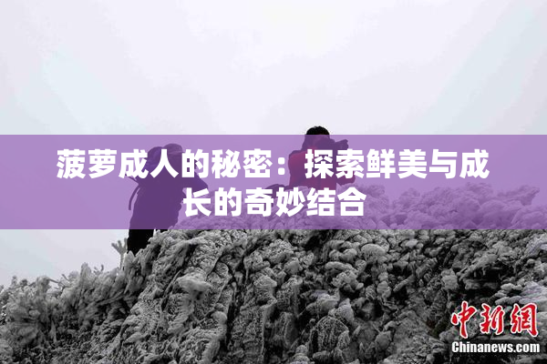 菠萝成人的秘密：探索鲜美与成长的奇妙结合