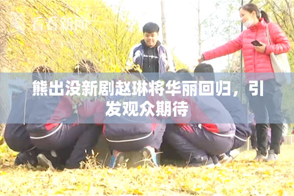 熊出没新剧赵琳将华丽回归，引发观众期待