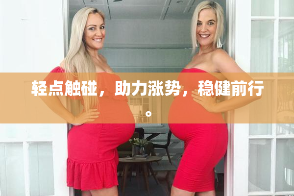 轻点触碰，助力涨势，稳健前行。