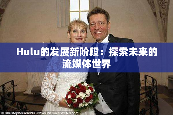 Hulu的发展新阶段：探索未来的流媒体世界
