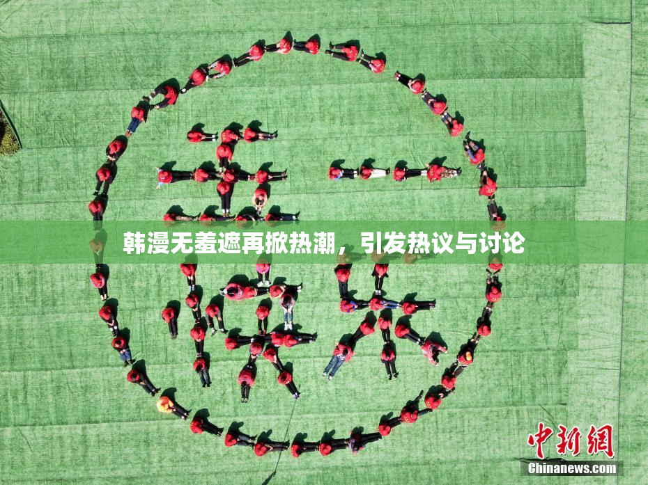 韩漫无羞遮再掀热潮，引发热议与讨论