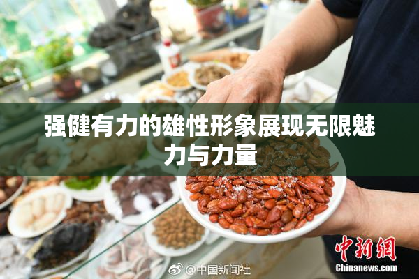 强健有力的雄性形象展现无限魅力与力量