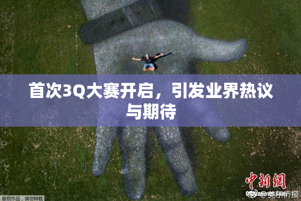 首次3Q大赛开启，引发业界热议与期待