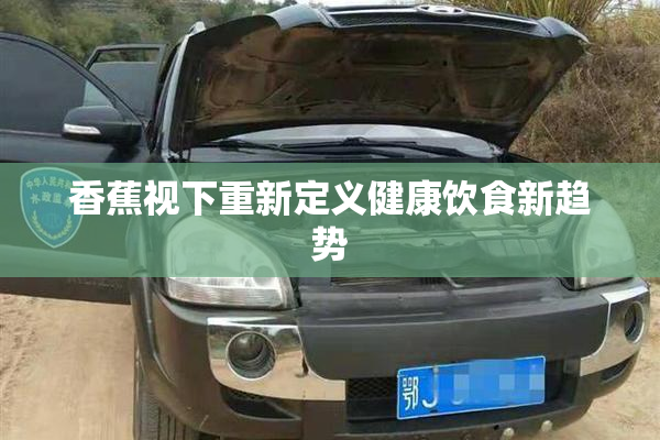 香蕉视下重新定义健康饮食新趋势