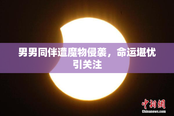 男男同伴遭魔物侵袭，命运堪忧引关注