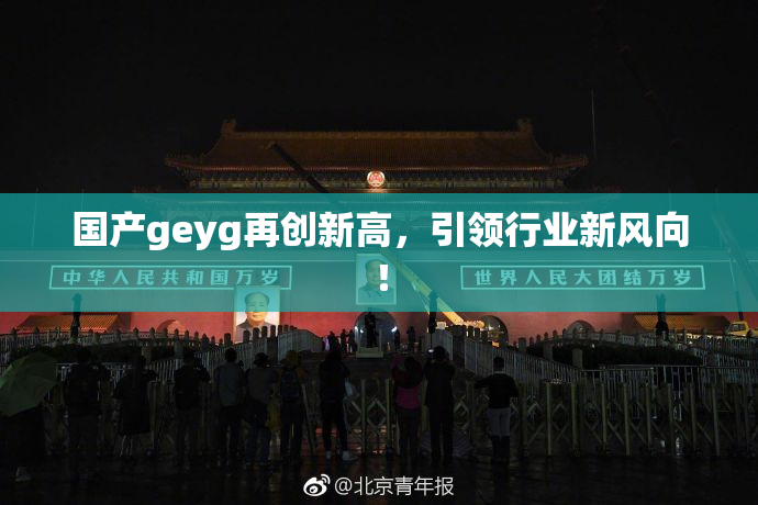 国产geyg再创新高，引领行业新风向！