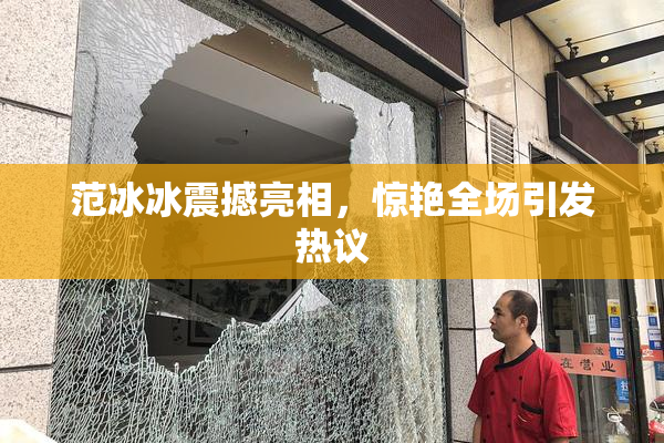 范冰冰震撼亮相，惊艳全场引发热议